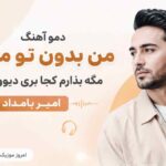 دمو آهنگ ﻣﻦ ﺑﺪون ﺗﻮ ﻣﻴﺘﻮﻧﻢ ﻣﮕﻪ ﺑﺬارم ﻛﺠﺎ ﺑﺮی دﻳﻮوﻧﻢ ﻣﮕﻪ امیر بامداد