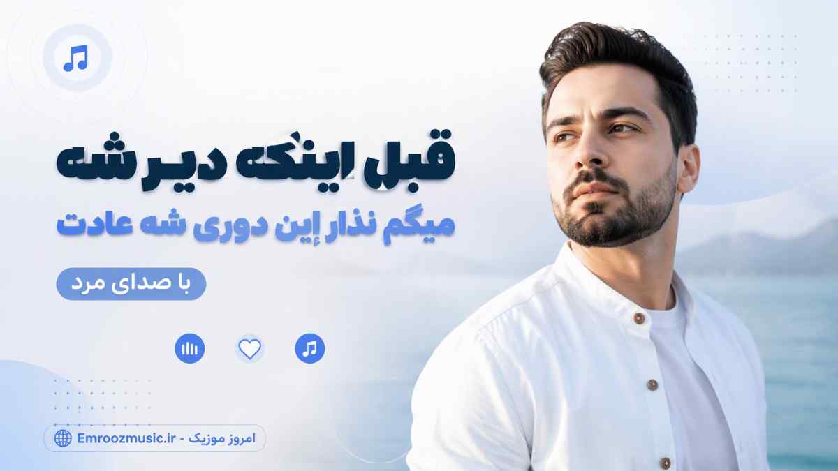 آهنگ قبل اینکه دیر شه میگم نذار این دوری شه عادت با صدای مرد