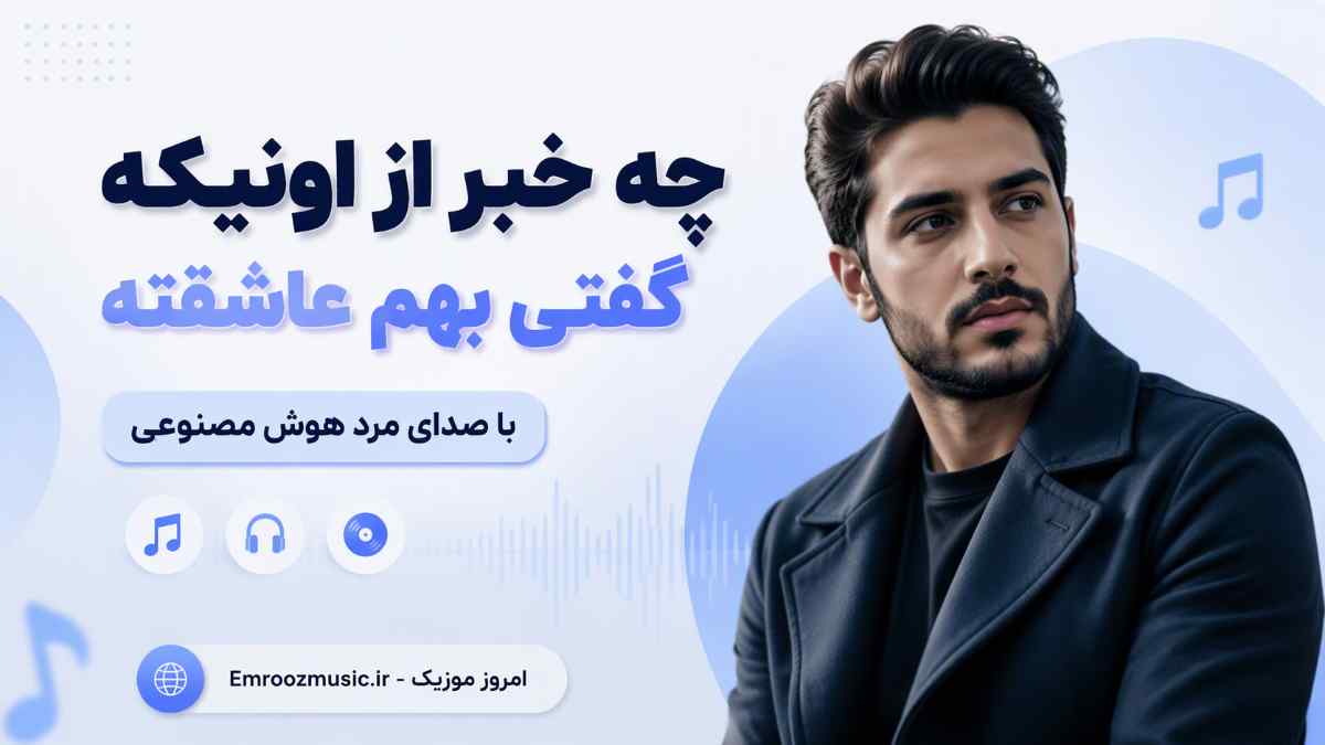 آهنگ چه خبر از اونیکه گفتی بهم عاشقته با صدای مرد هوش مصنوعی